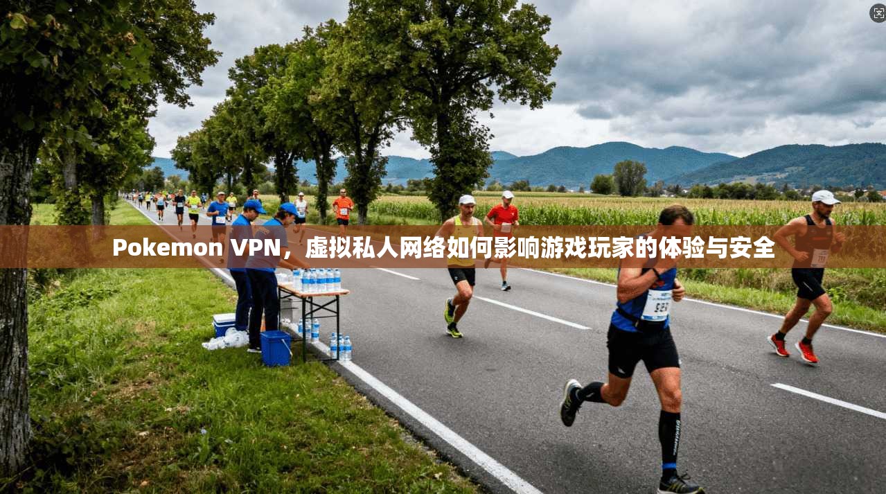 Pokemon VPN，虚拟私人网络如何影响游戏玩家的体验与安全