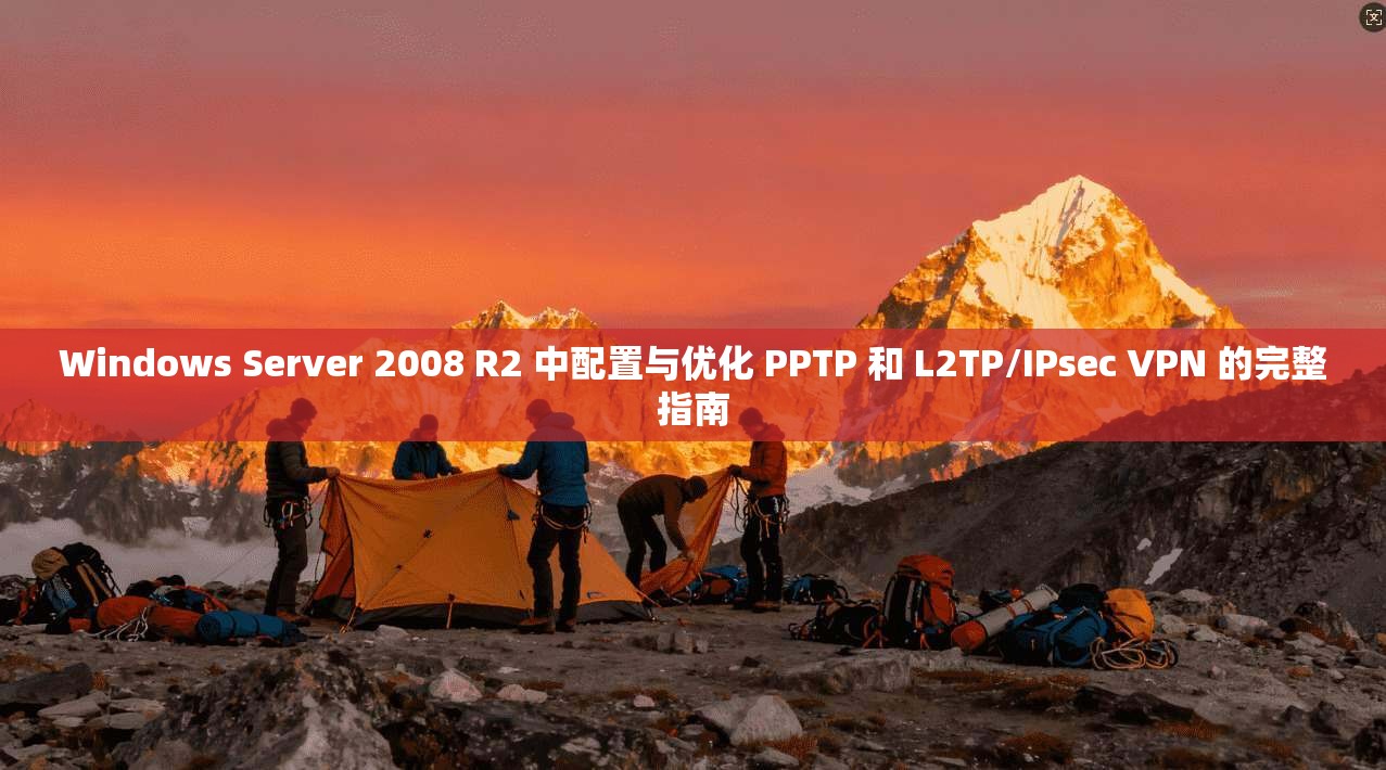 Windows Server 2008 R2 中配置与优化 PPTP 和 L2TP/IPsec VPN 的完整指南