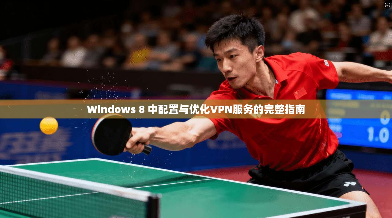 Windows 8 中配置与优化VPN服务的完整指南