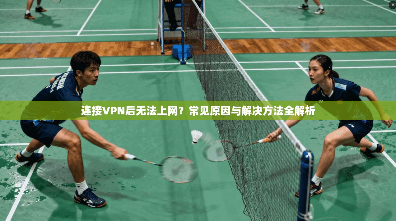 连接VPN后无法上网？常见原因与解决方法全解析
