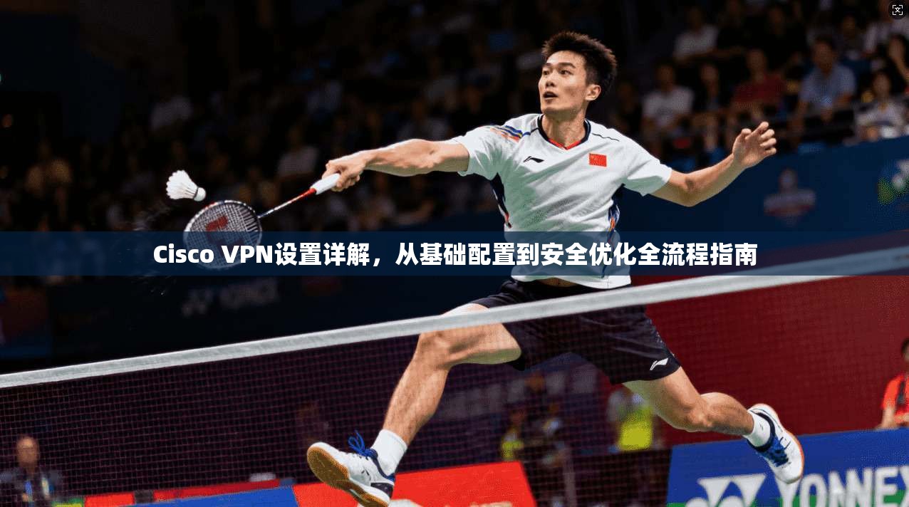 Cisco VPN设置详解，从基础配置到安全优化全流程指南