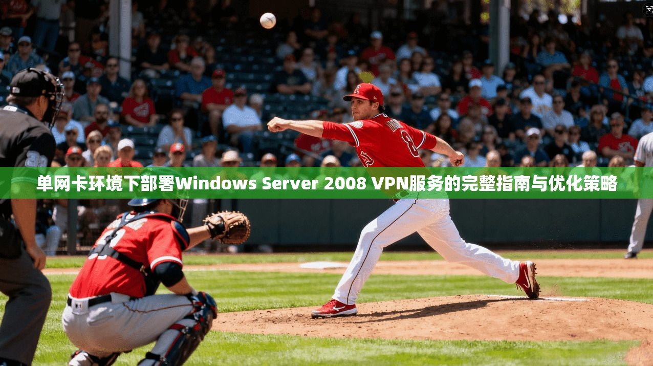 单网卡环境下部署Windows Server 2008 VPN服务的完整指南与优化策略