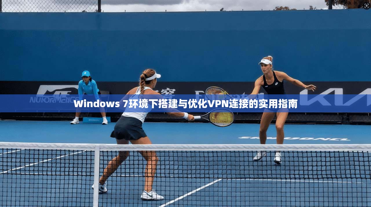 Windows 7环境下搭建与优化VPN连接的实用指南