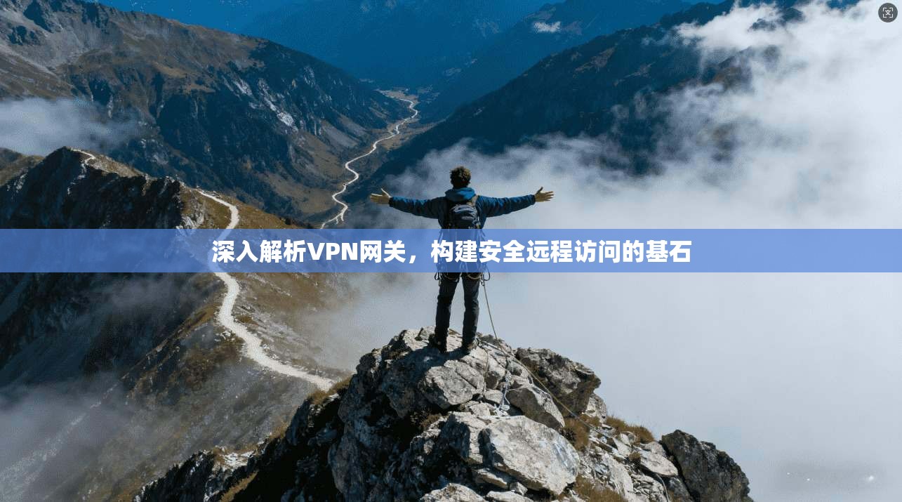 深入解析VPN网关，构建安全远程访问的基石