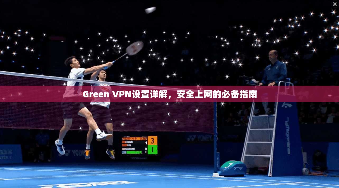 Green VPN设置详解，安全上网的必备指南