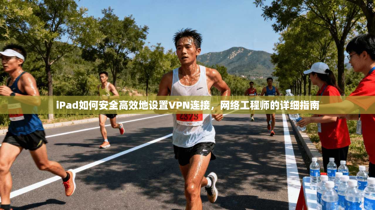iPad如何安全高效地设置VPN连接，网络工程师的详细指南