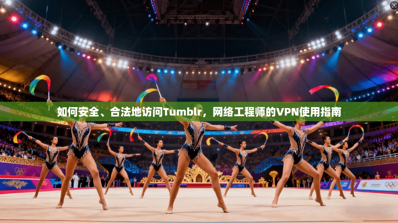 如何安全、合法地访问Tumblr，网络工程师的VPN使用指南