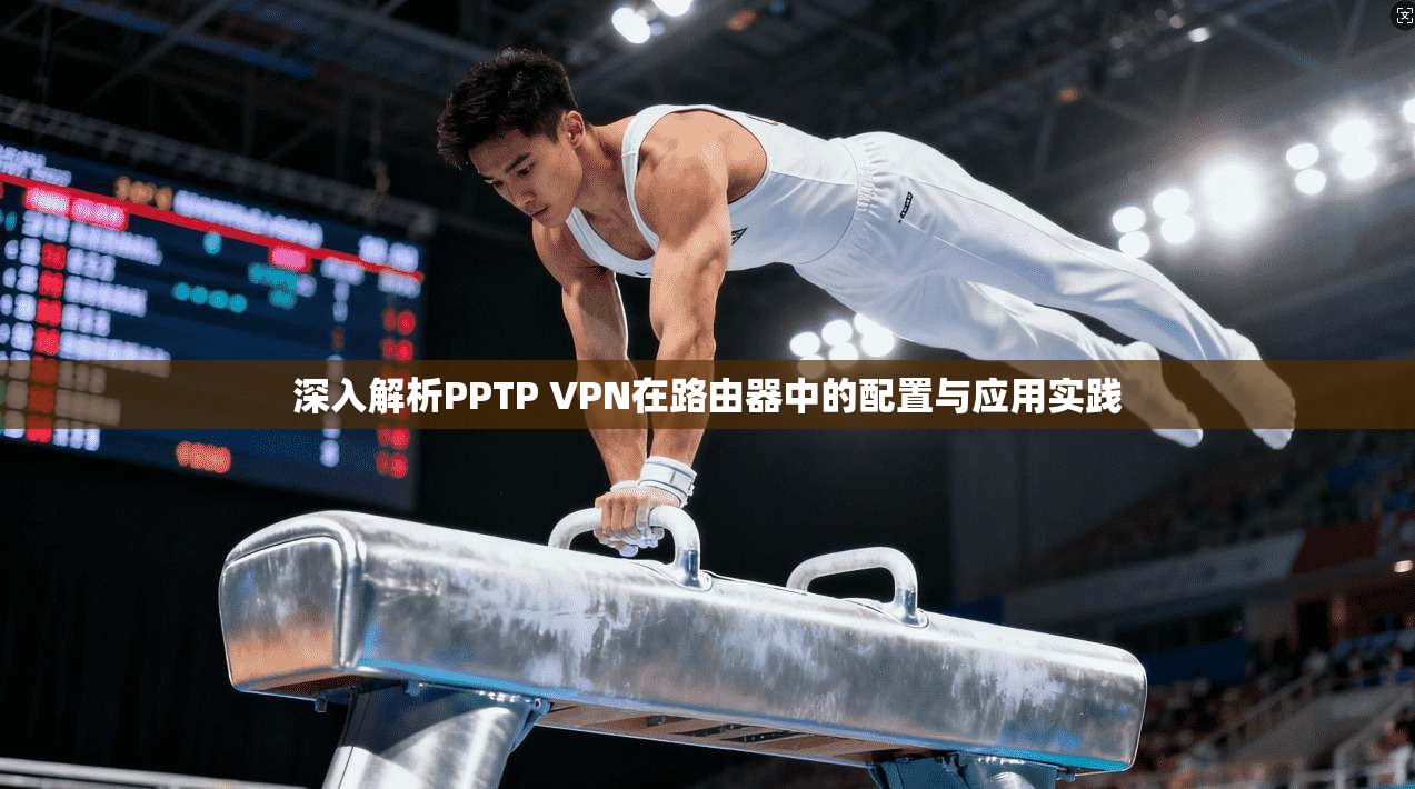 深入解析PPTP VPN在路由器中的配置与应用实践