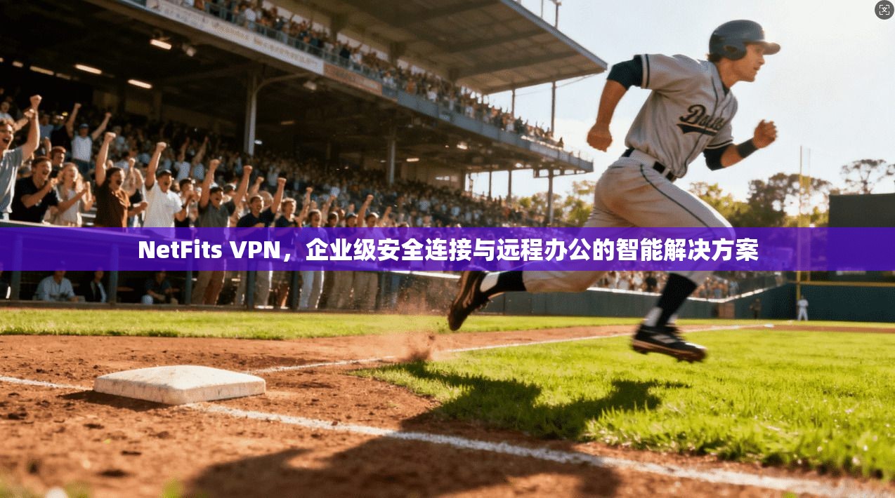 NetFits VPN，企业级安全连接与远程办公的智能解决方案