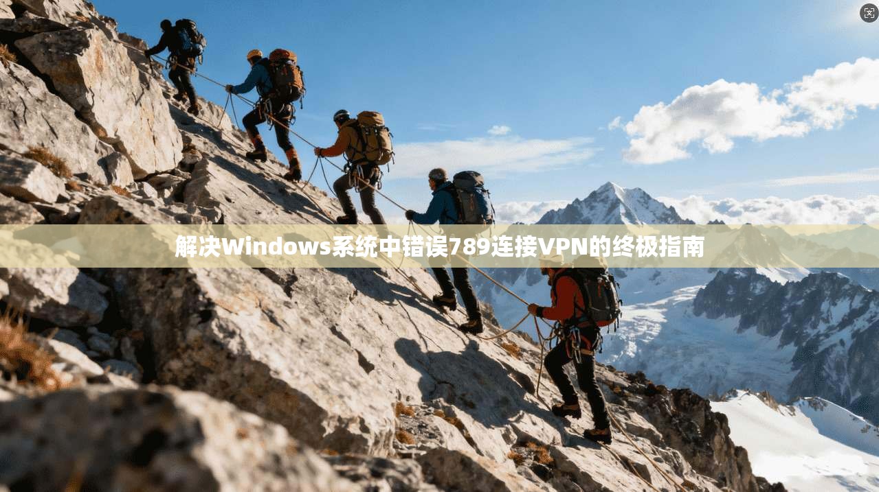 解决Windows系统中错误789连接VPN的终极指南