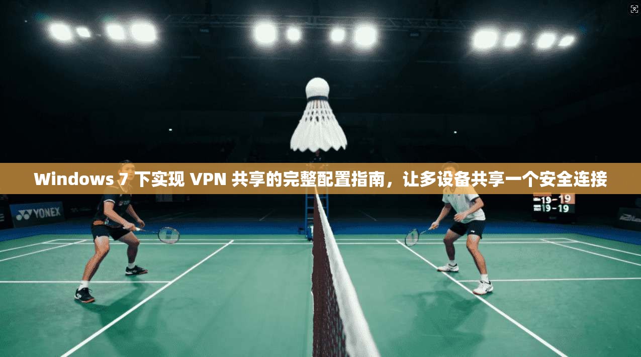 Windows 7 下实现 VPN 共享的完整配置指南，让多设备共享一个安全连接