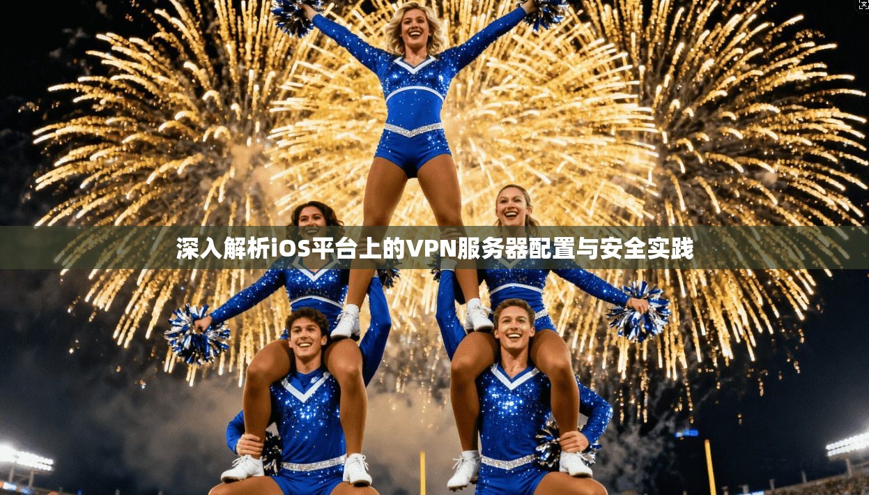 深入解析iOS平台上的VPN服务器配置与安全实践