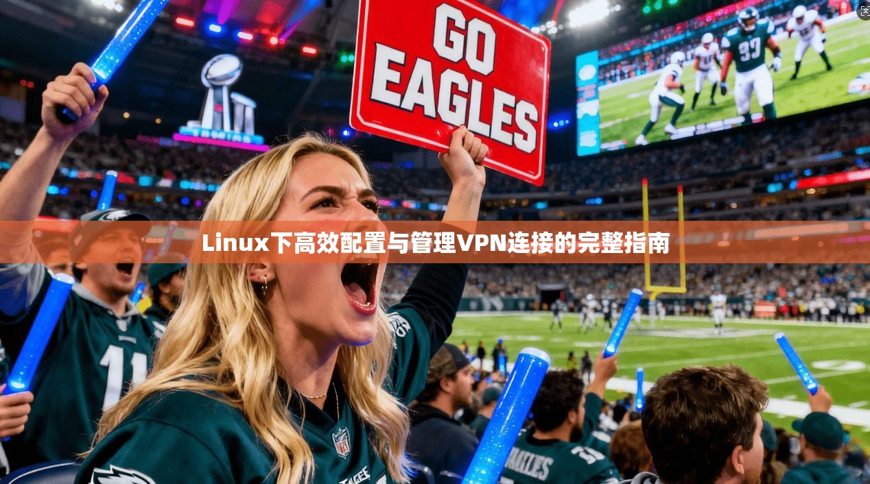 Linux下高效配置与管理VPN连接的完整指南