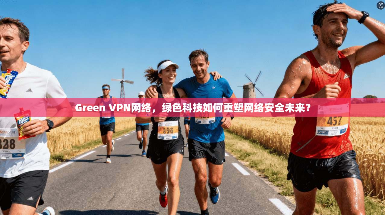 Green VPN网络，绿色科技如何重塑网络安全未来？
