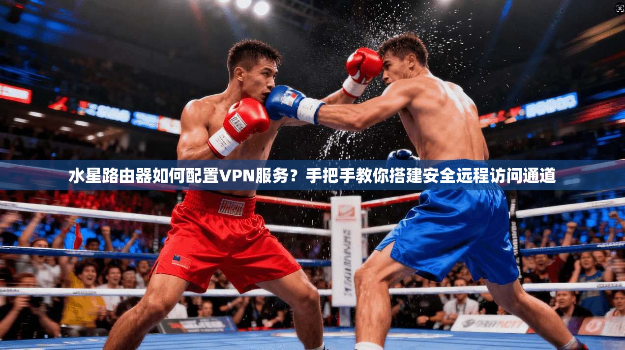 水星路由器如何配置VPN服务？手把手教你搭建安全远程访问通道