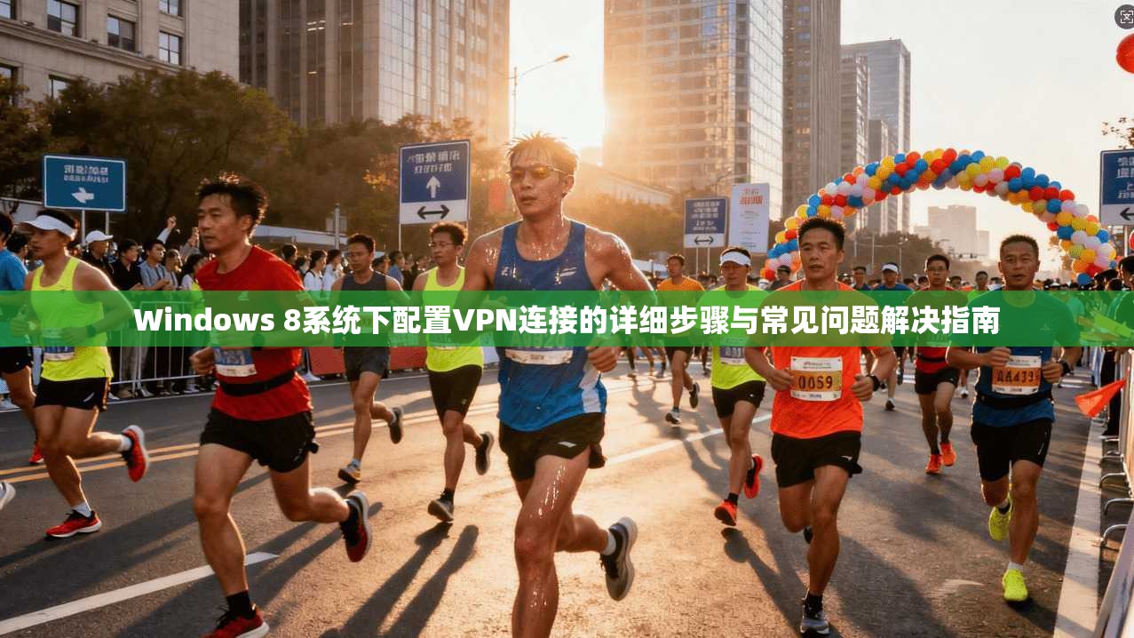 Windows 8系统下配置VPN连接的详细步骤与常见问题解决指南
