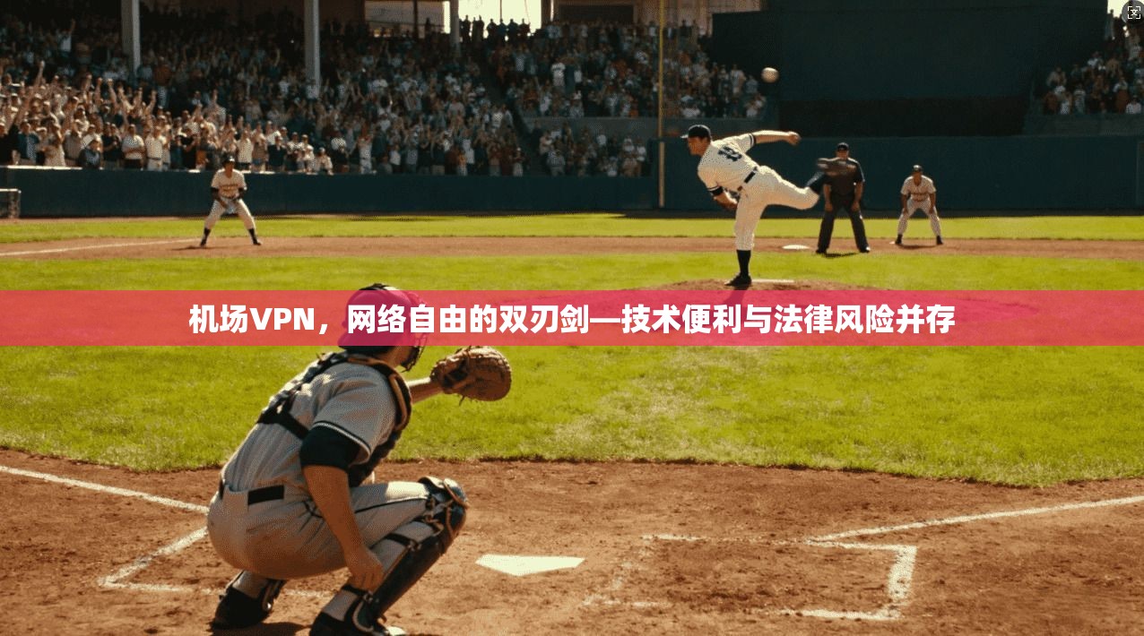 机场VPN，网络自由的双刃剑—技术便利与法律风险并存