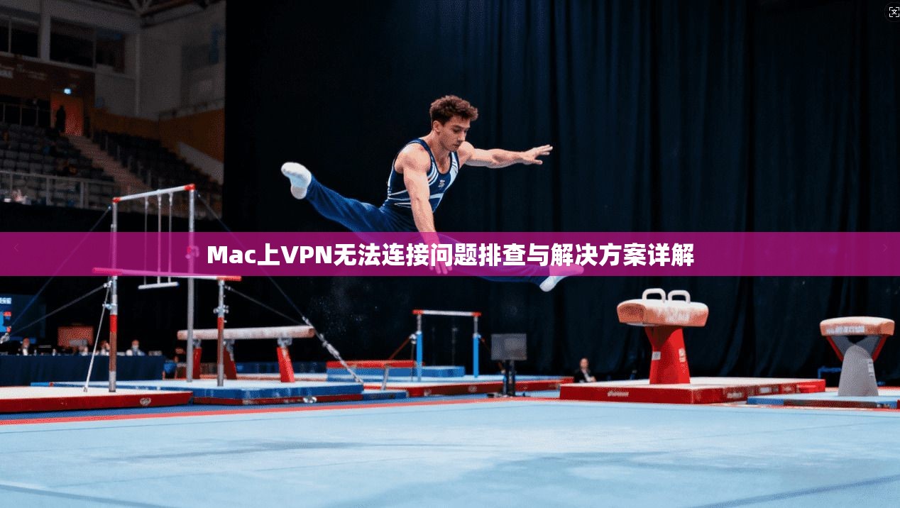 Mac上VPN无法连接问题排查与解决方案详解