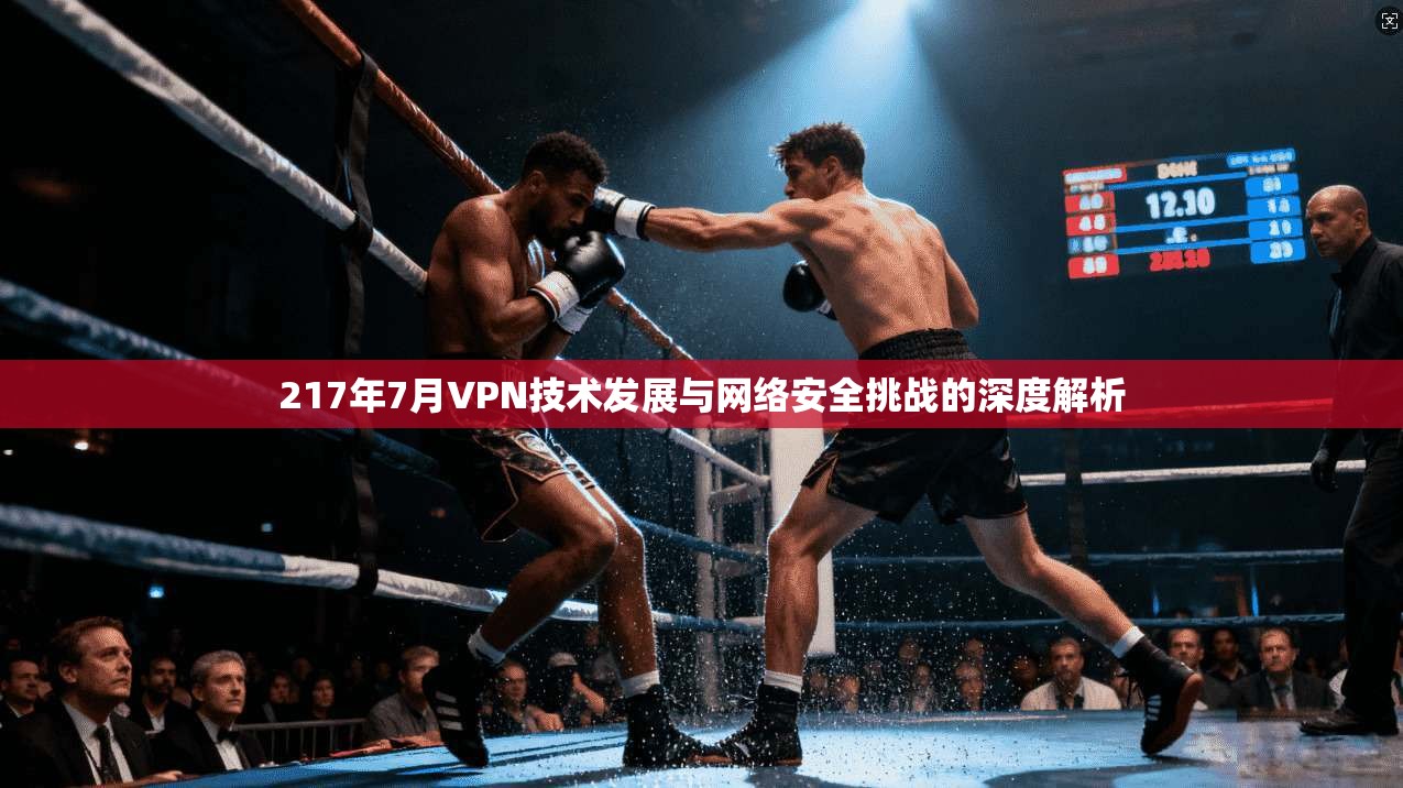 217年7月VPN技术发展与网络安全挑战的深度解析