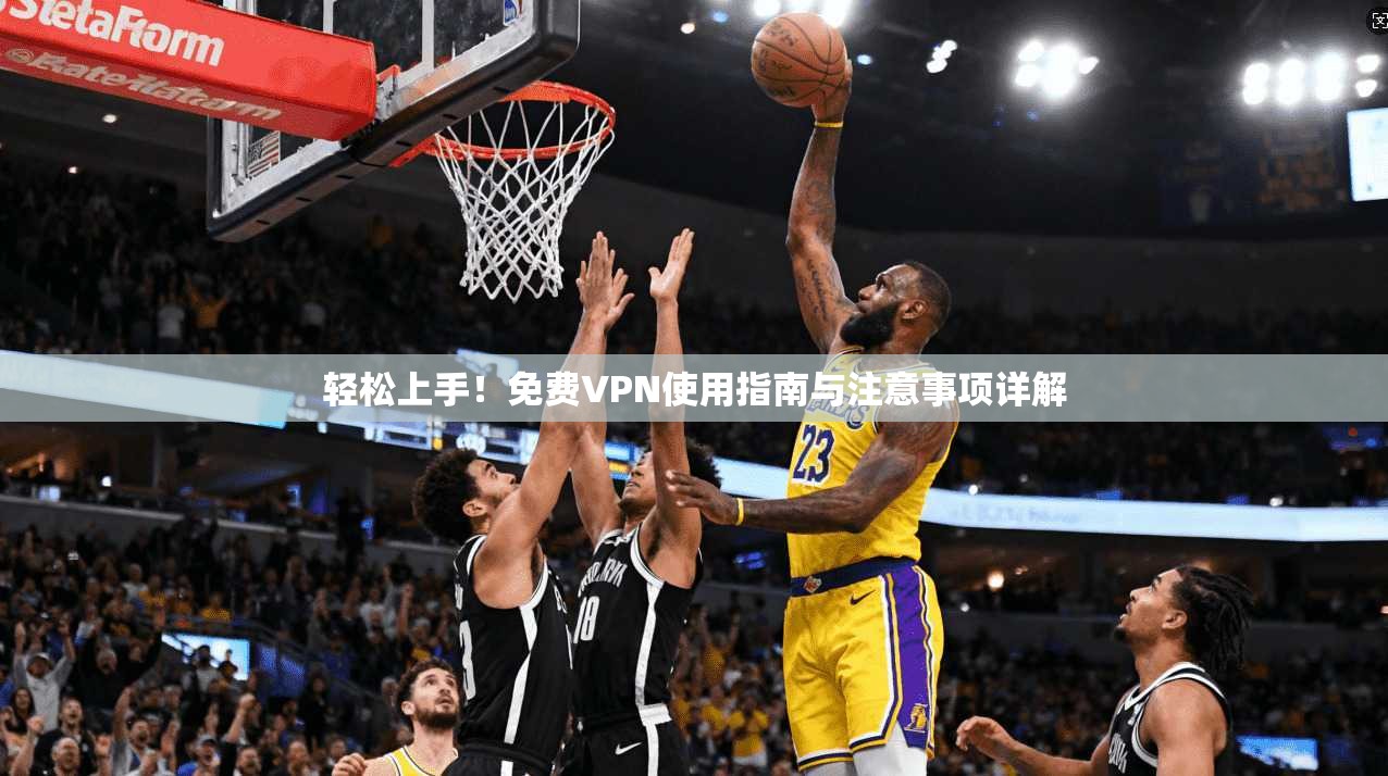 轻松上手！免费VPN使用指南与注意事项详解
