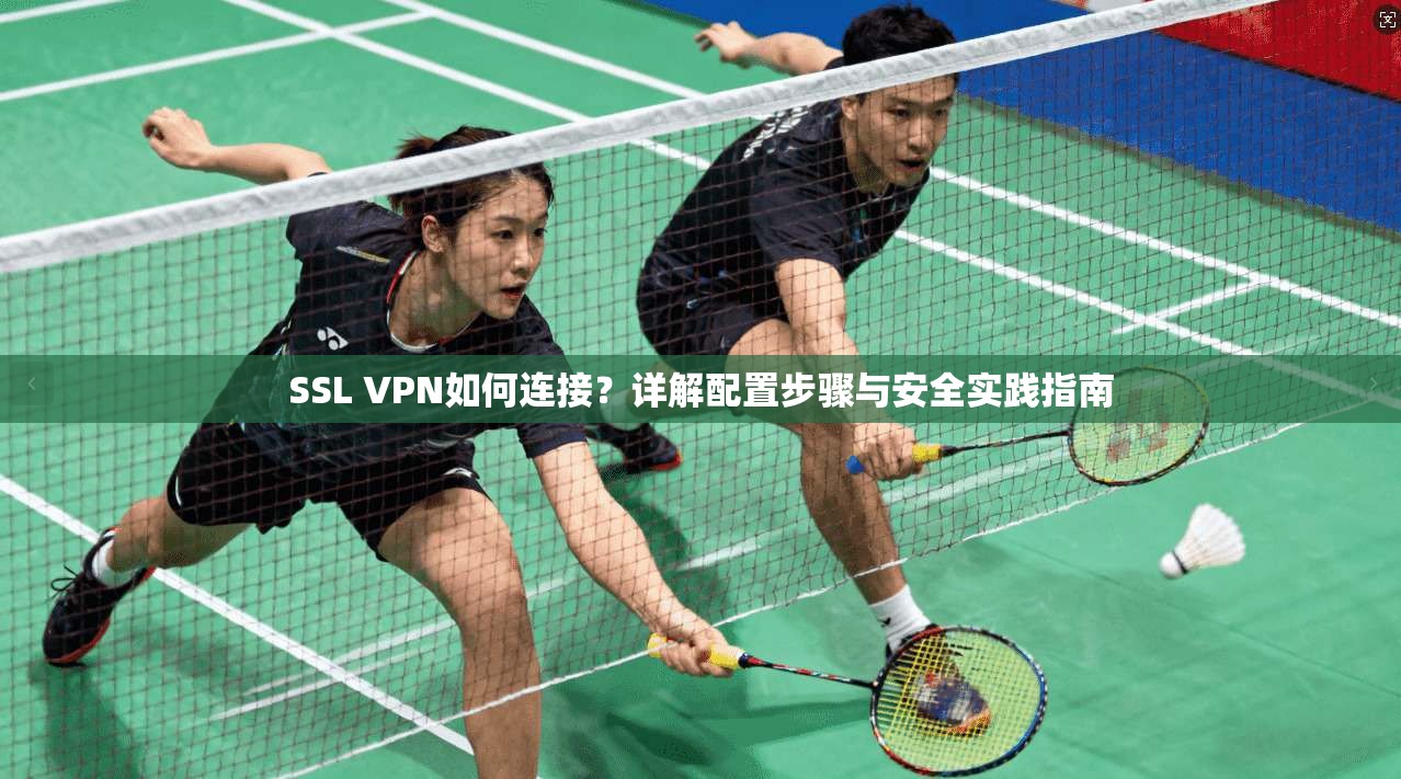 SSL VPN如何连接？详解配置步骤与安全实践指南