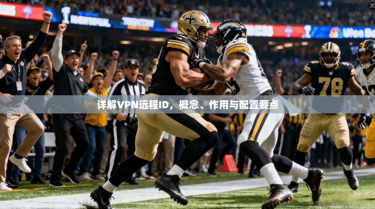 详解VPN远程ID，概念、作用与配置要点