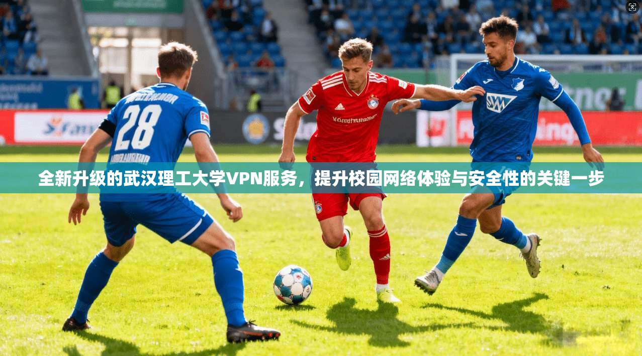 全新升级的武汉理工大学VPN服务，提升校园网络体验与安全性的关键一步
