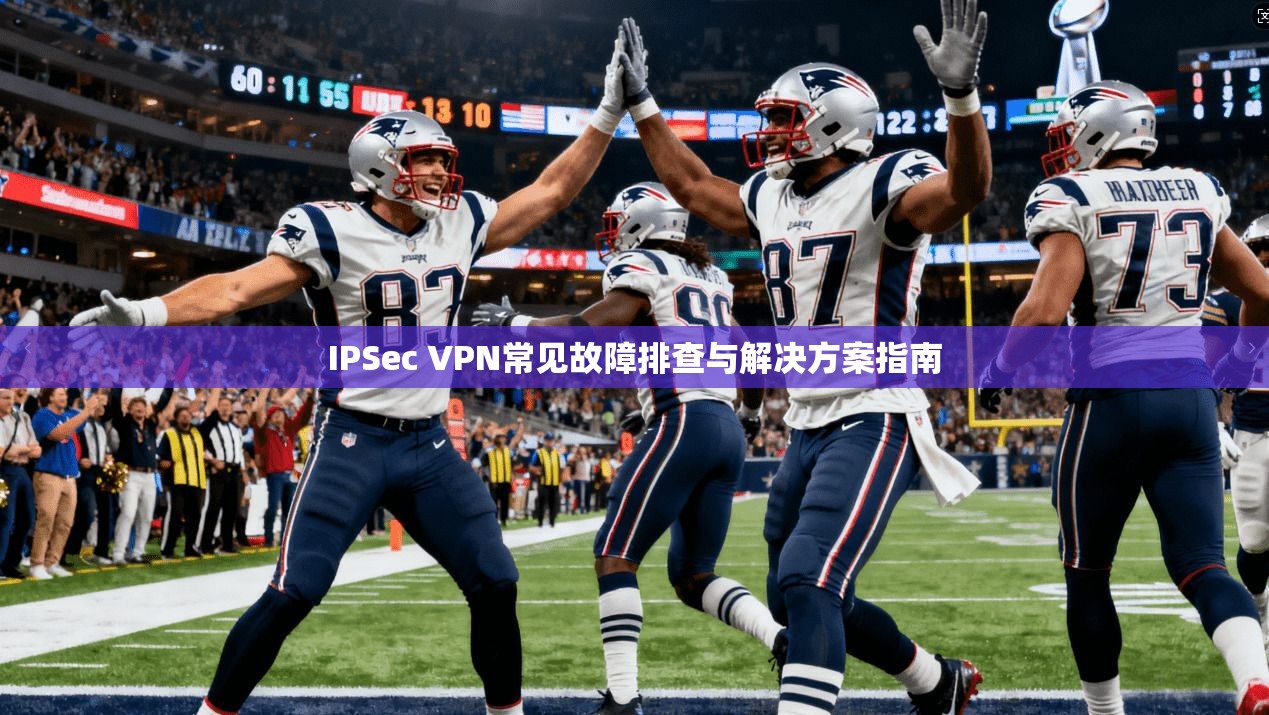 IPSec VPN常见故障排查与解决方案指南