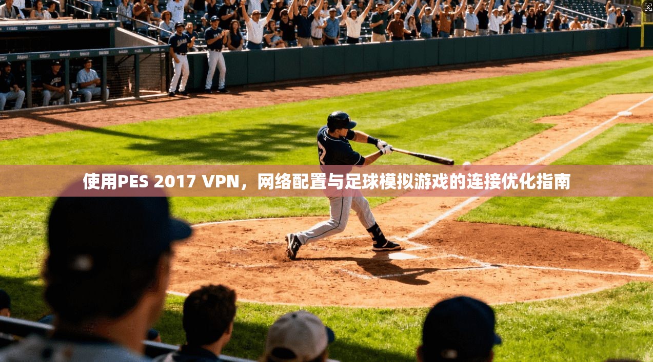使用PES 2017 VPN，网络配置与足球模拟游戏的连接优化指南
