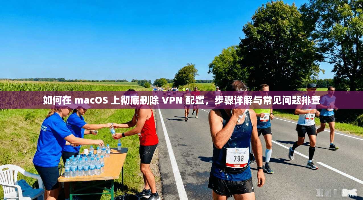 如何在 macOS 上彻底删除 VPN 配置,步骤详解与常见问题排查