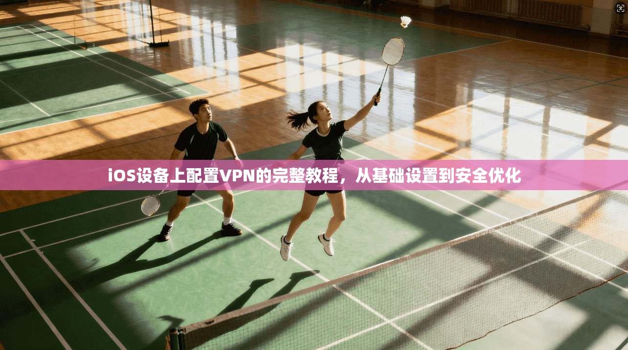 iOS设备上配置VPN的完整教程,从基础设置到安全优化