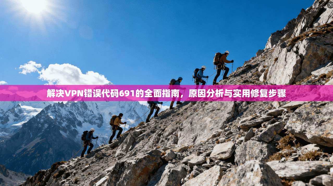 解决VPN错误代码691的全面指南，原因分析与实用修复步骤