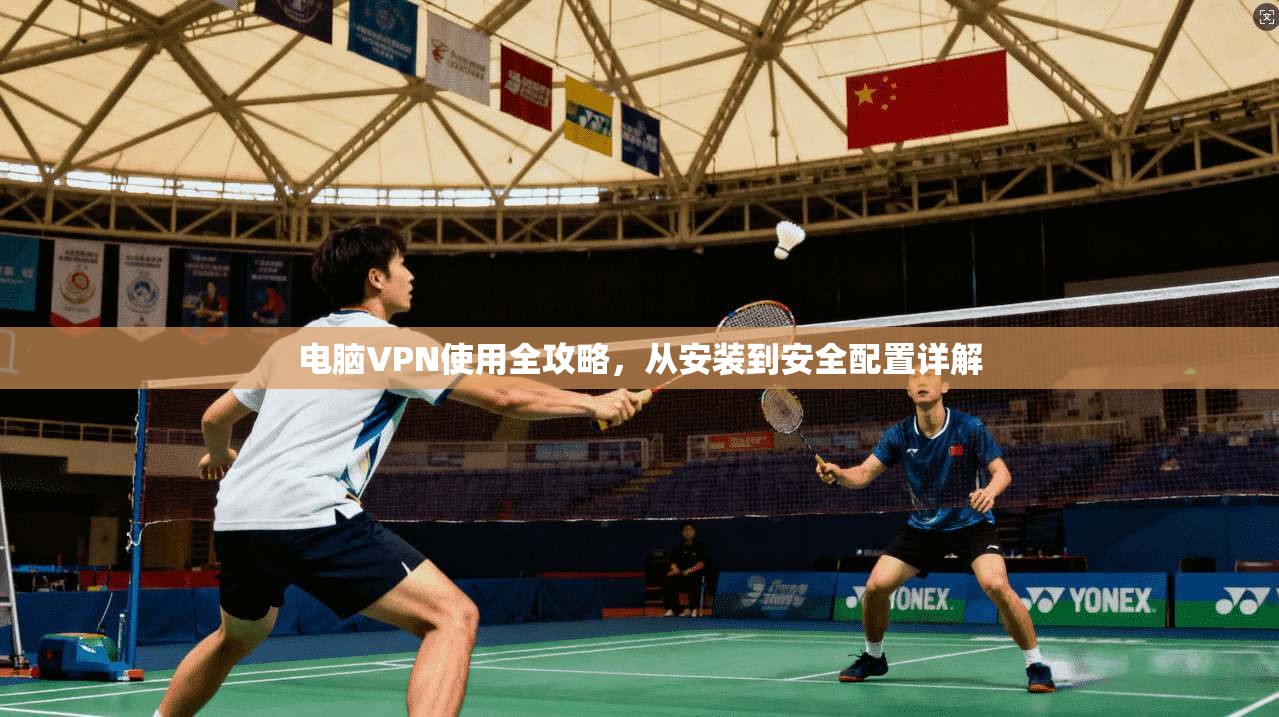 电脑VPN使用全攻略，从安装到安全配置详解