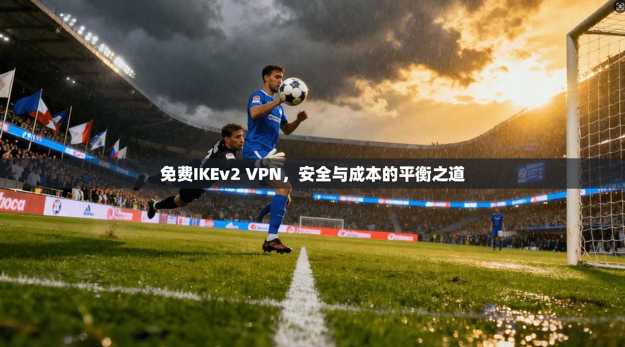 免费IKEv2 VPN，安全与成本的平衡之道