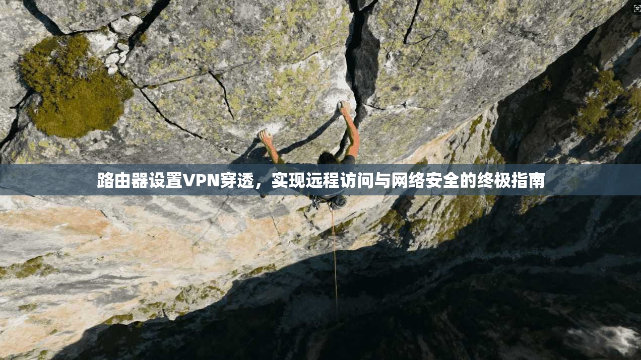 路由器设置VPN穿透，实现远程访问与网络安全的终极指南