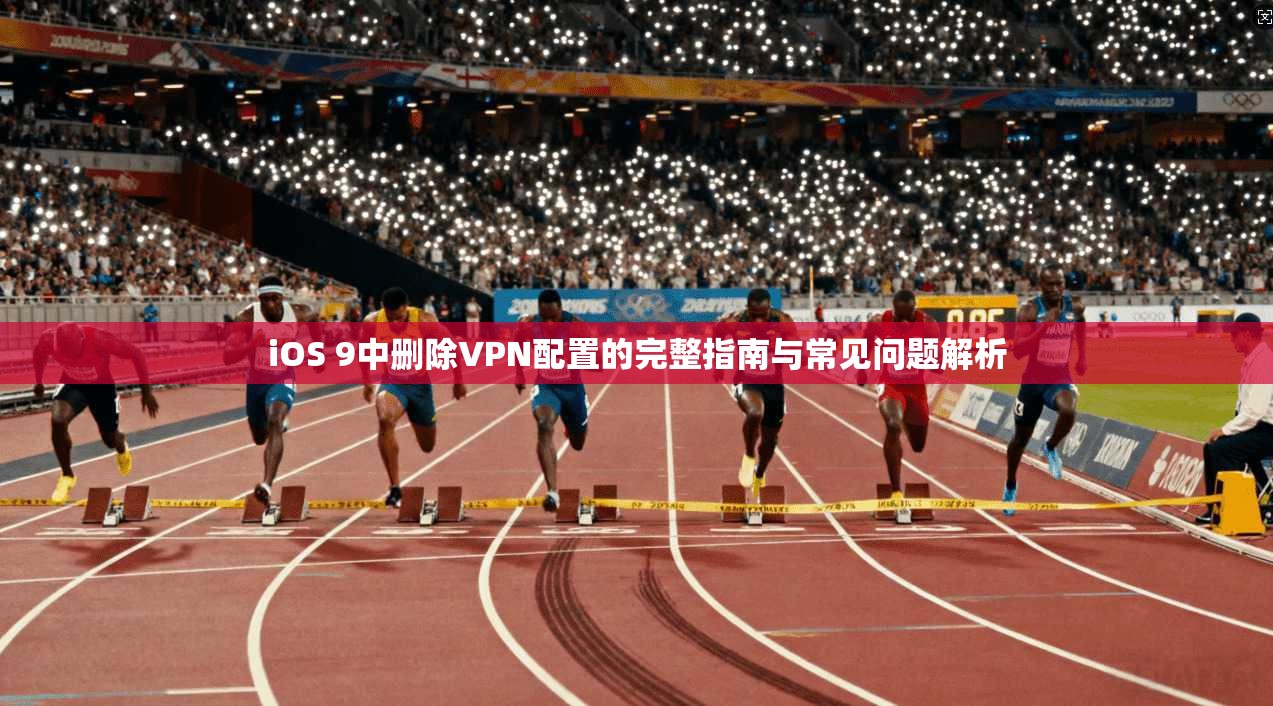 iOS 9中删除VPN配置的完整指南与常见问题解析