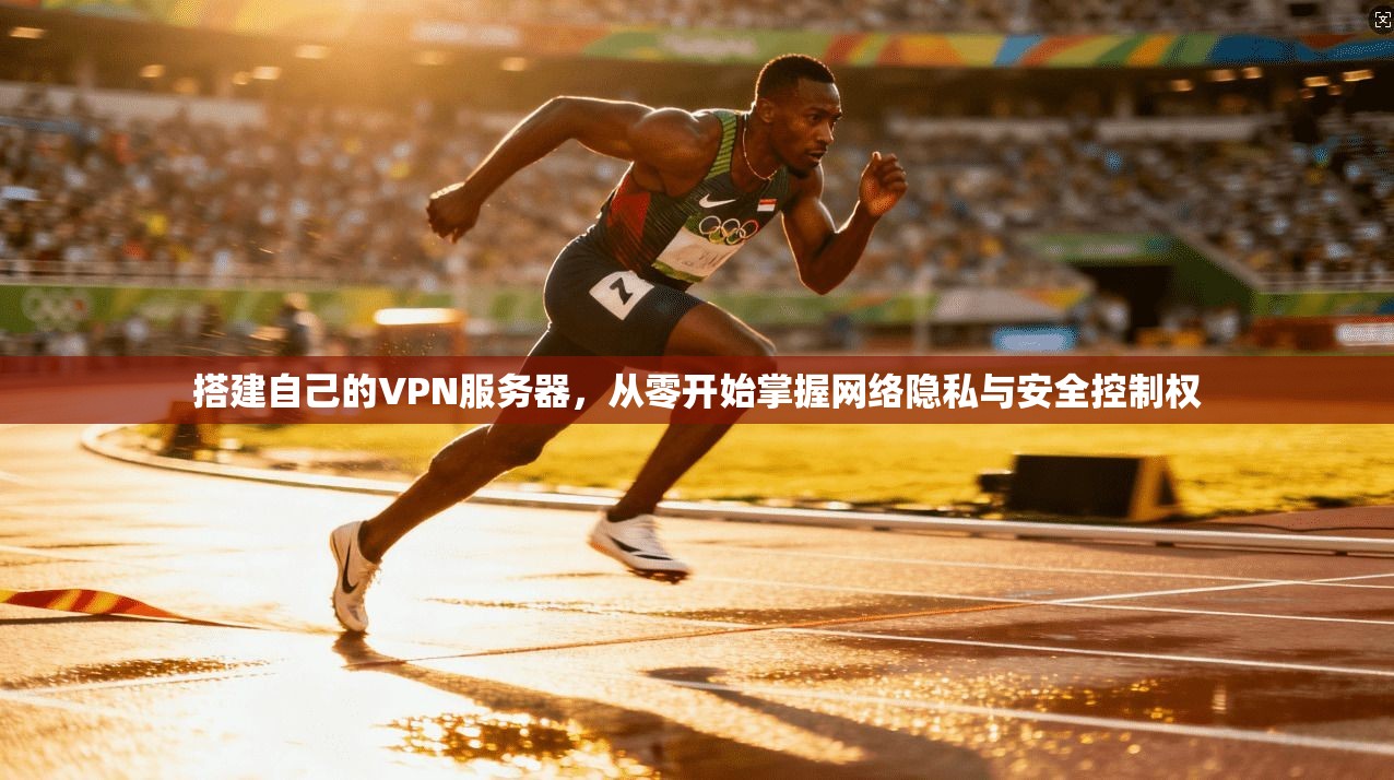 搭建自己的VPN服务器，从零开始掌握网络隐私与安全控制权