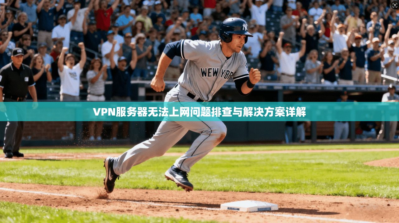 VPN服务器无法上网问题排查与解决方案详解
