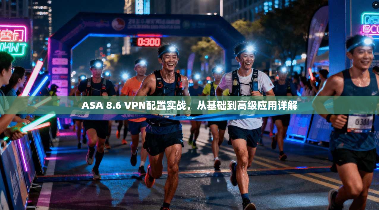 ASA 8.6 VPN配置实战，从基础到高级应用详解
