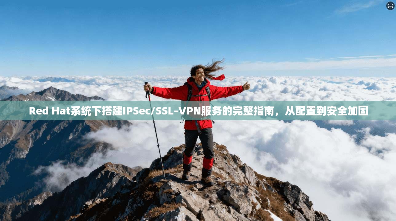 Red Hat系统下搭建IPSec/SSL-VPN服务的完整指南，从配置到安全加固