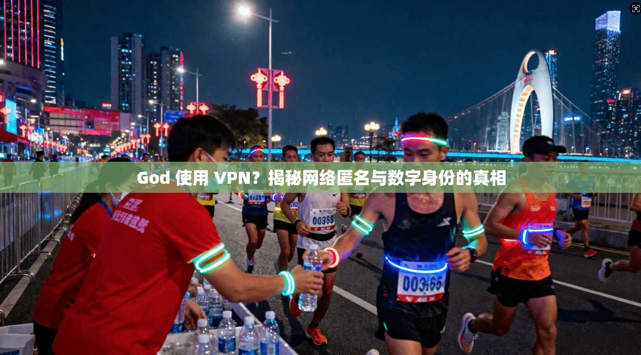 God 使用 VPN？揭秘网络匿名与数字身份的真相