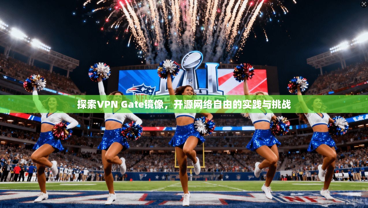 探索VPN Gate镜像，开源网络自由的实践与挑战