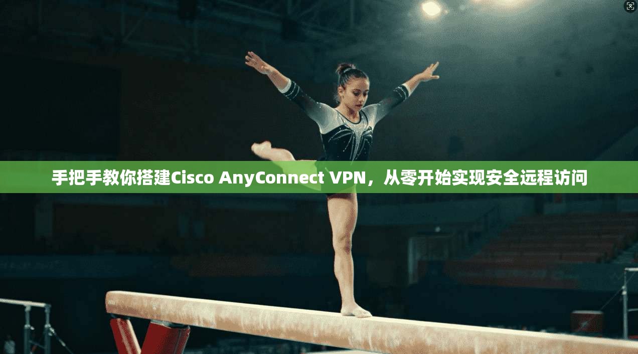 手把手教你搭建Cisco AnyConnect VPN，从零开始实现安全远程访问