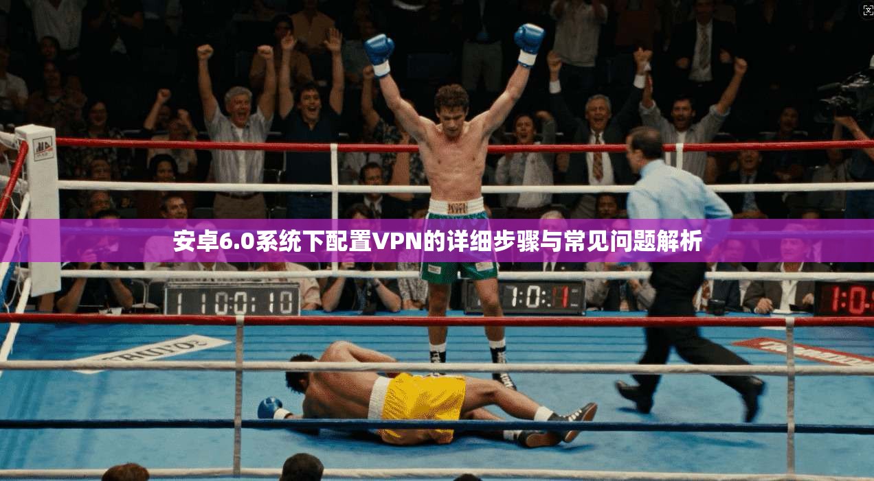 安卓6.0系统下配置VPN的详细步骤与常见问题解析