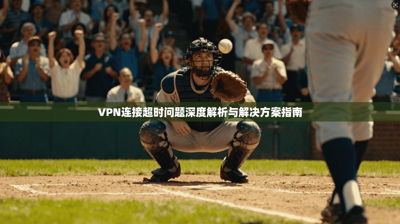 VPN连接超时问题深度解析与解决方案指南