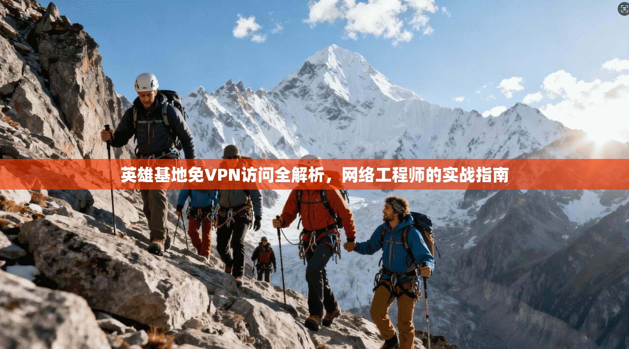 英雄基地免VPN访问全解析,网络工程师的实战指南