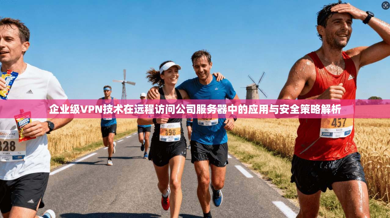 企业级VPN技术在远程访问公司服务器中的应用与安全策略解析