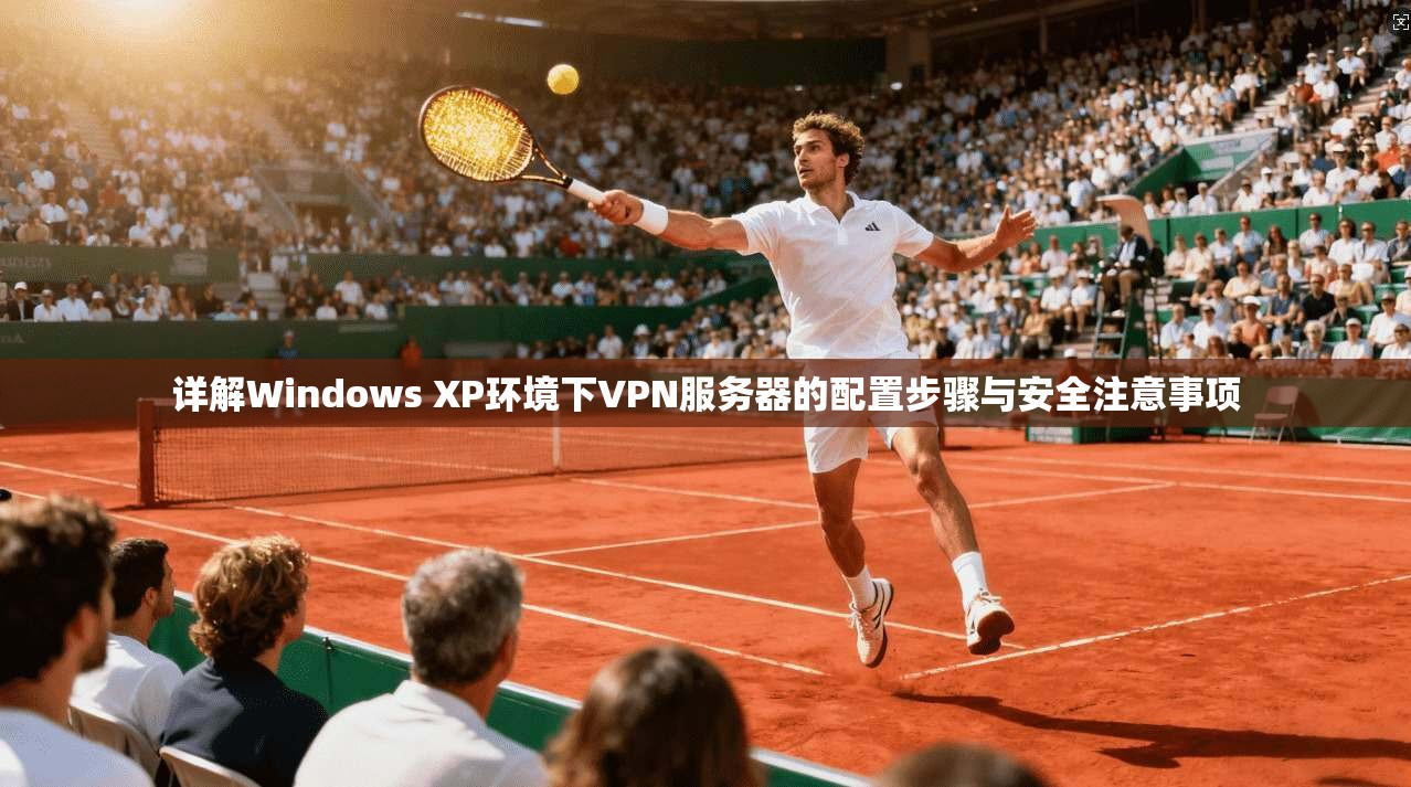 详解Windows XP环境下VPN服务器的配置步骤与安全注意事项