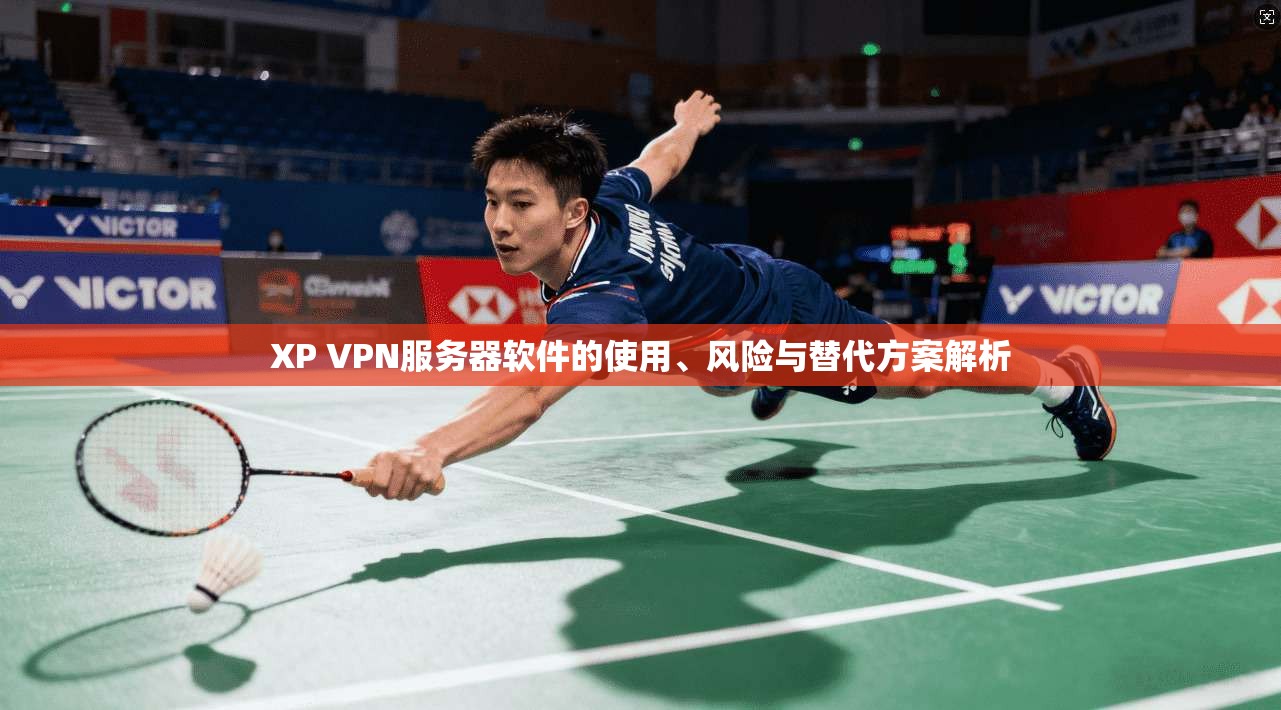XP VPN服务器软件的使用、风险与替代方案解析