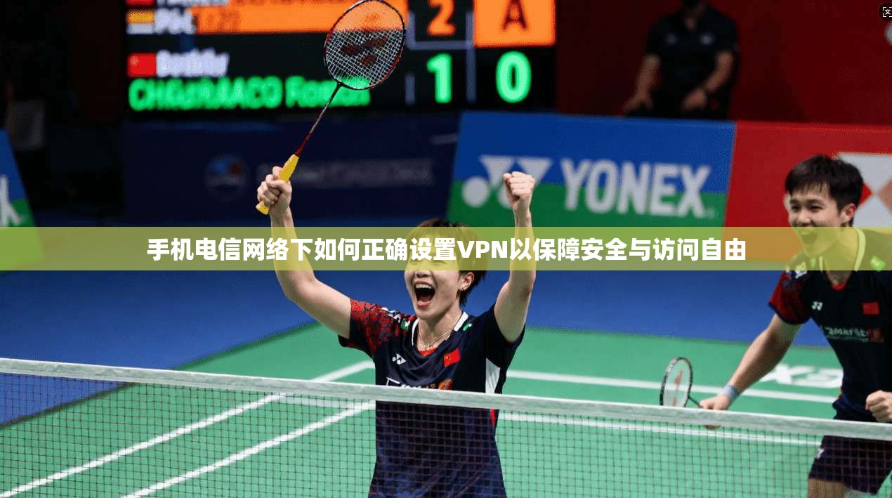 手机电信网络下如何正确设置VPN以保障安全与访问自由